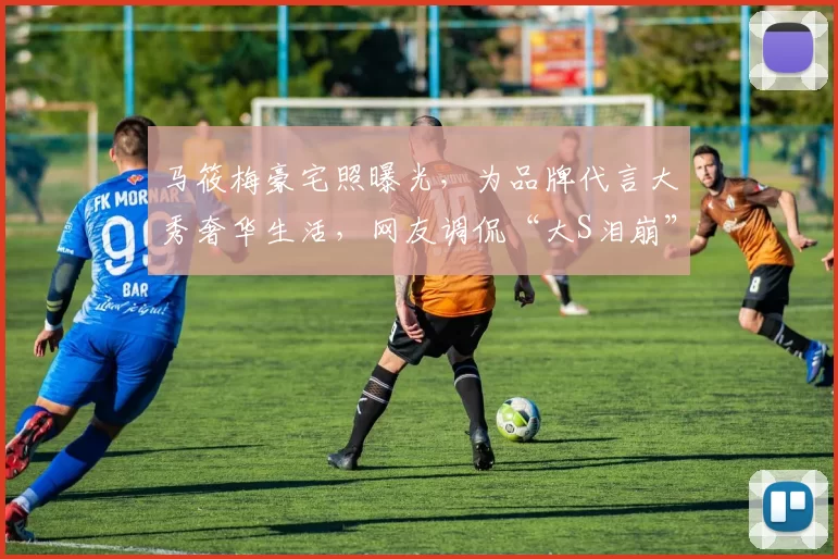 马筱梅豪宅照曝光，为品牌代言大秀奢华生活，网友调侃“大S泪崩”！背后到底有什么故事？