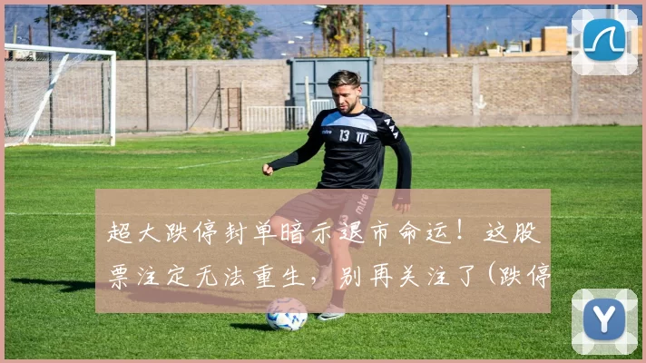 超大跌停封单暗示退市命运！这股票注定无法重生，别再关注了(跌停封单越来越大)